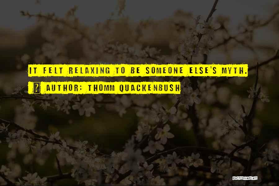 Thomm Quackenbush Quotes: It Felt Relaxing To Be Someone Else's Myth.