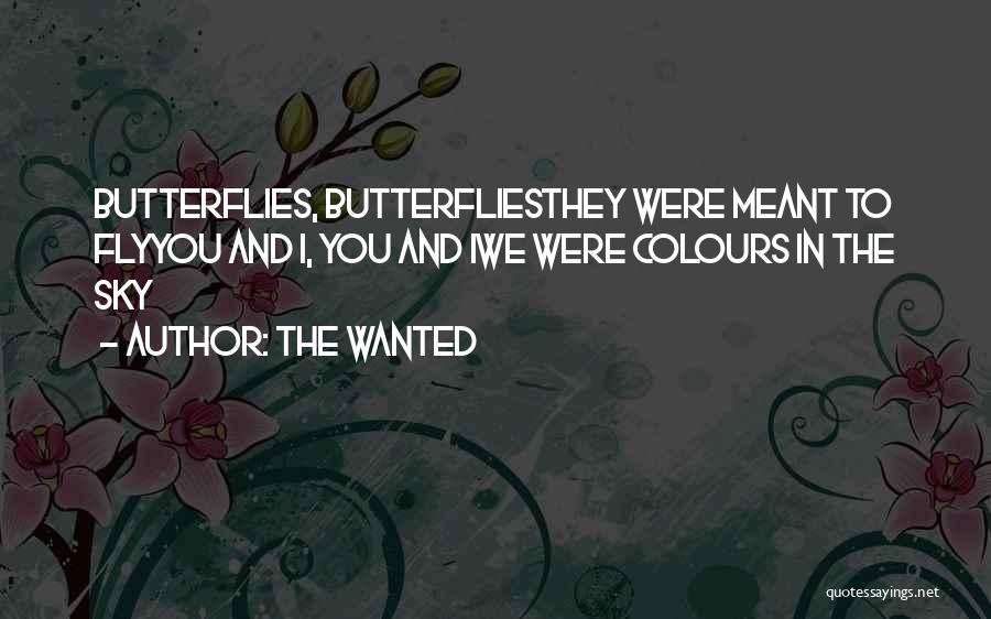 The Wanted Quotes: Butterflies, Butterfliesthey Were Meant To Flyyou And I, You And Iwe Were Colours In The Sky