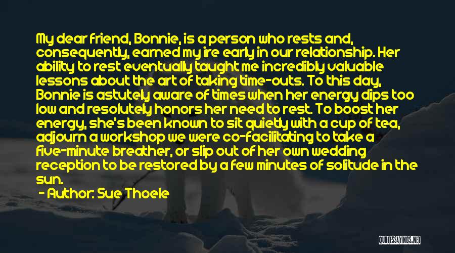 Sue Thoele Quotes: My Dear Friend, Bonnie, Is A Person Who Rests And, Consequently, Earned My Ire Early In Our Relationship. Her Ability
