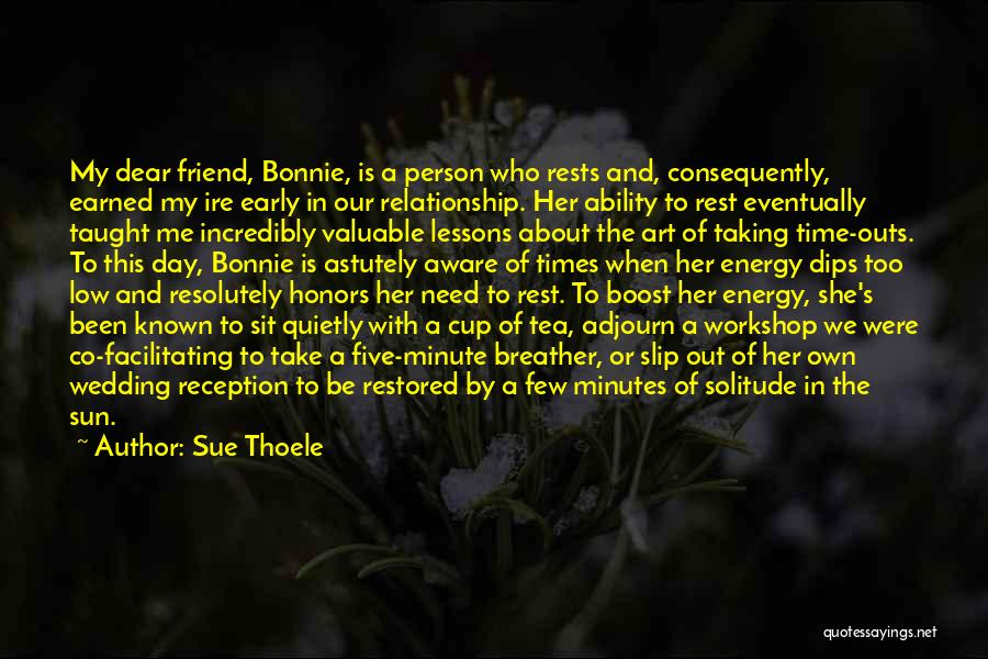 Sue Thoele Quotes: My Dear Friend, Bonnie, Is A Person Who Rests And, Consequently, Earned My Ire Early In Our Relationship. Her Ability