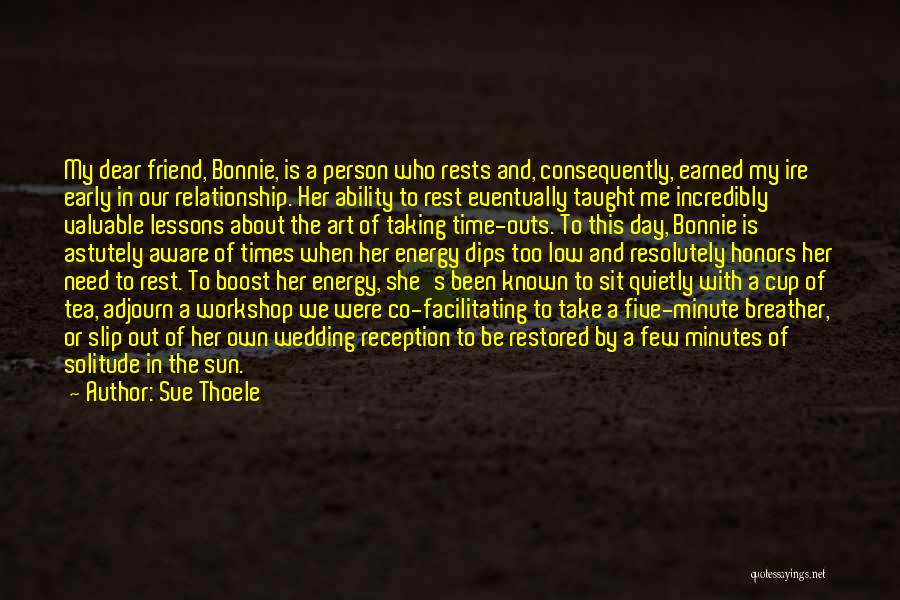 Sue Thoele Quotes: My Dear Friend, Bonnie, Is A Person Who Rests And, Consequently, Earned My Ire Early In Our Relationship. Her Ability