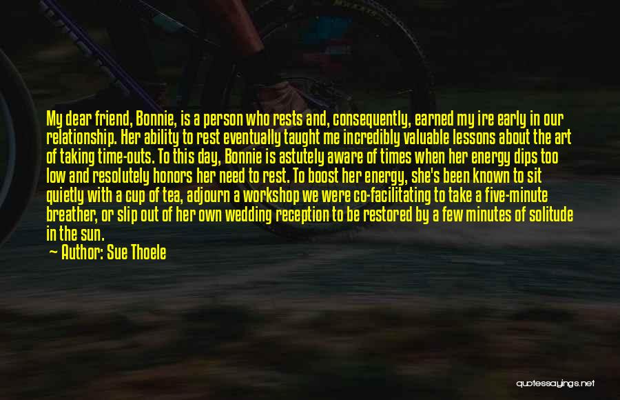 Sue Thoele Quotes: My Dear Friend, Bonnie, Is A Person Who Rests And, Consequently, Earned My Ire Early In Our Relationship. Her Ability