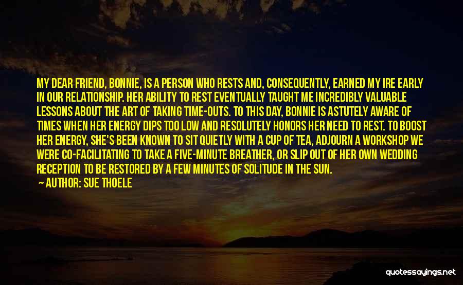 Sue Thoele Quotes: My Dear Friend, Bonnie, Is A Person Who Rests And, Consequently, Earned My Ire Early In Our Relationship. Her Ability
