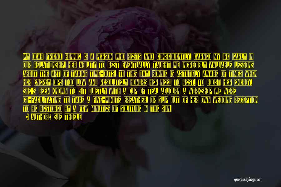 Sue Thoele Quotes: My Dear Friend, Bonnie, Is A Person Who Rests And, Consequently, Earned My Ire Early In Our Relationship. Her Ability