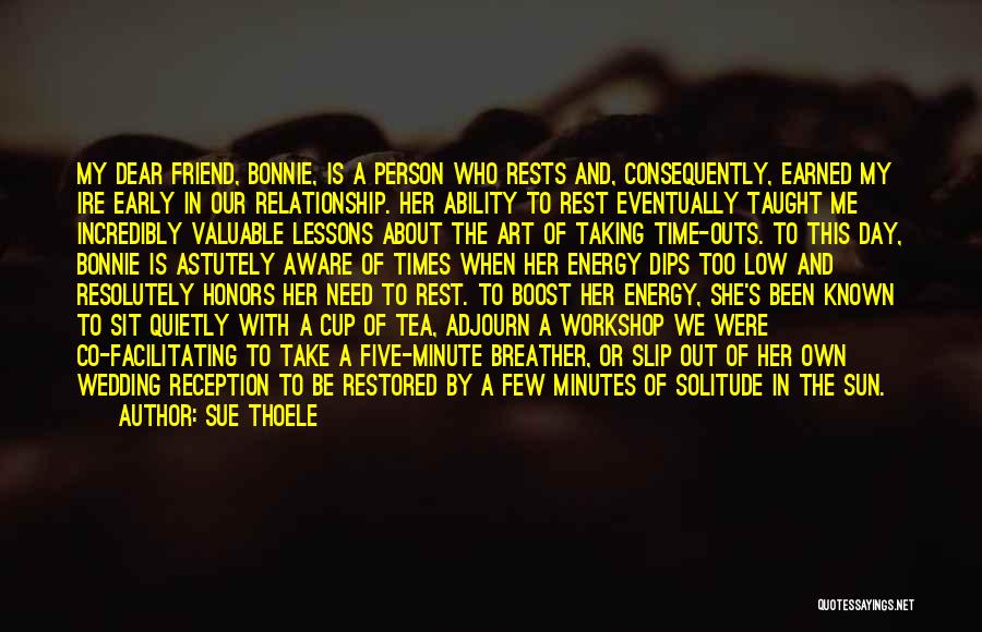 Sue Thoele Quotes: My Dear Friend, Bonnie, Is A Person Who Rests And, Consequently, Earned My Ire Early In Our Relationship. Her Ability