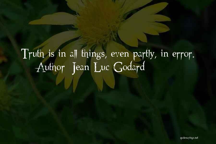 Jean-Luc Godard Quotes: Truth Is In All Things, Even Partly, In Error.
