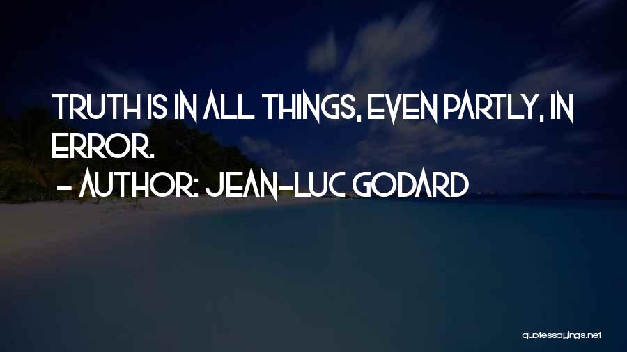 Jean-Luc Godard Quotes: Truth Is In All Things, Even Partly, In Error.