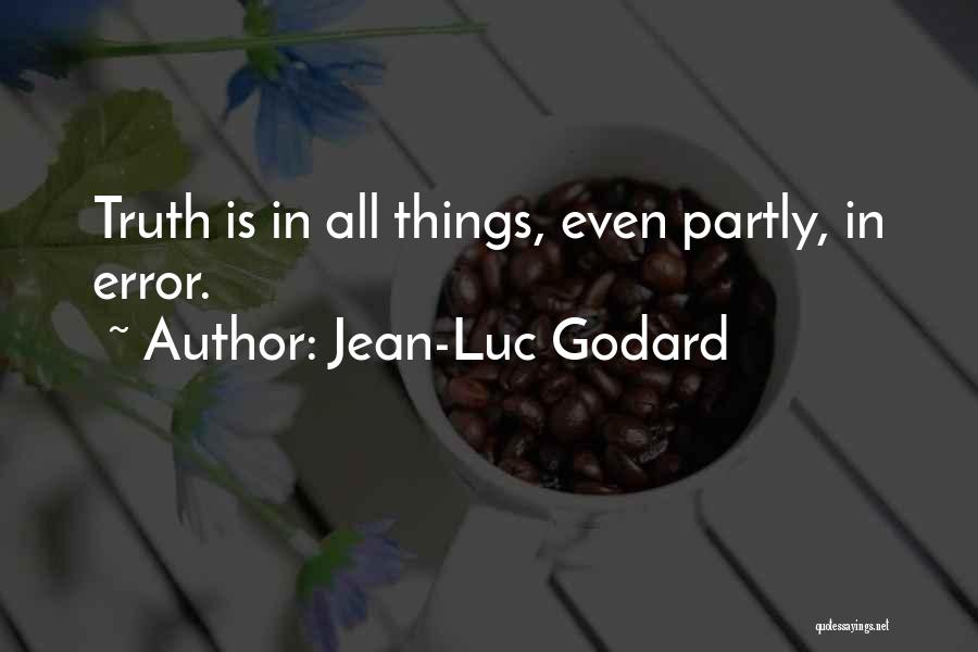 Jean-Luc Godard Quotes: Truth Is In All Things, Even Partly, In Error.