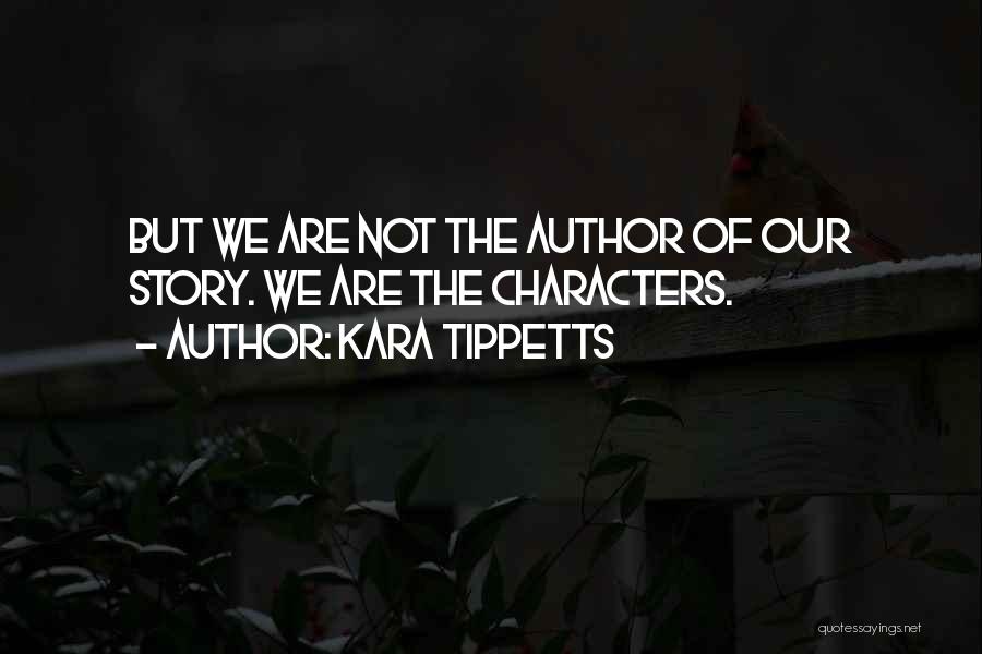 Kara Tippetts Quotes: But We Are Not The Author Of Our Story. We Are The Characters.