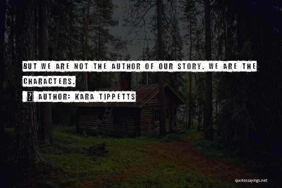 Kara Tippetts Quotes: But We Are Not The Author Of Our Story. We Are The Characters.