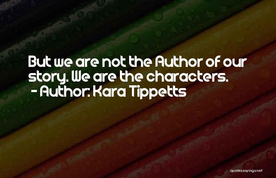 Kara Tippetts Quotes: But We Are Not The Author Of Our Story. We Are The Characters.