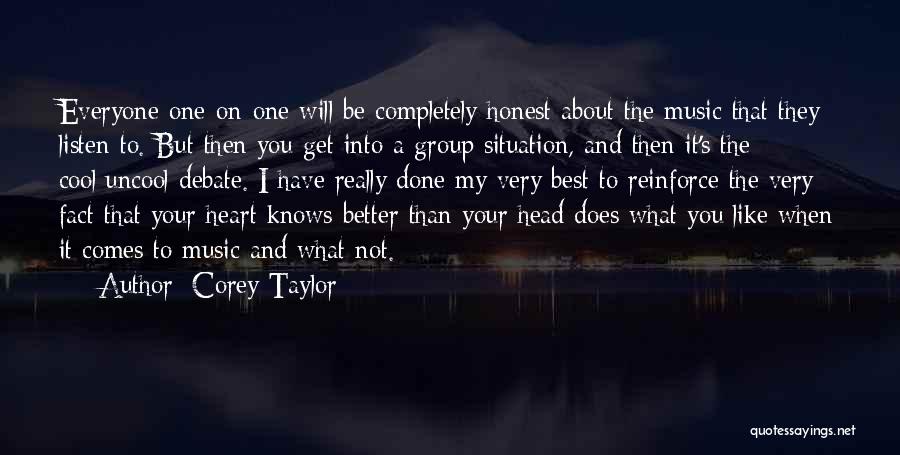 Corey Taylor Quotes: Everyone One-on-one Will Be Completely Honest About The Music That They Listen To. But Then You Get Into A Group