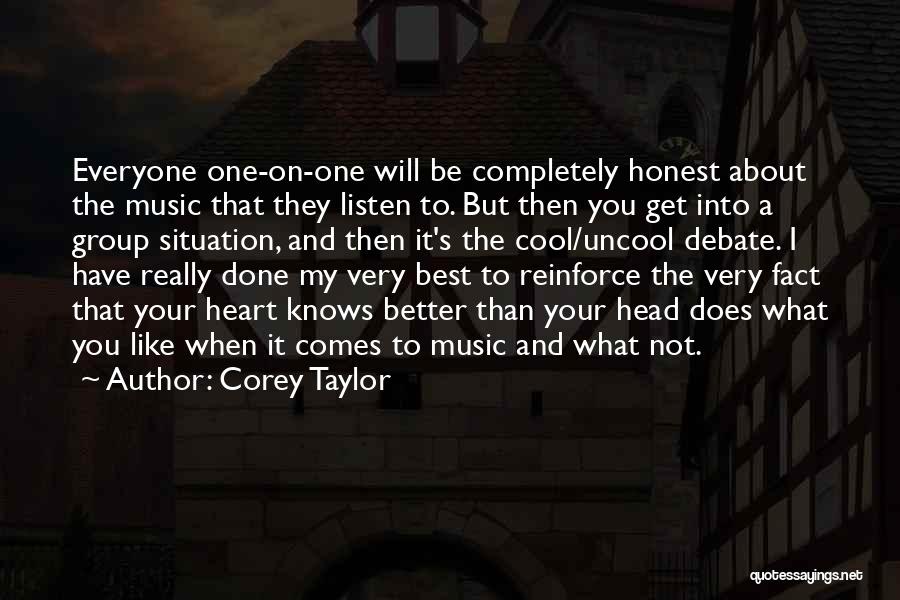 Corey Taylor Quotes: Everyone One-on-one Will Be Completely Honest About The Music That They Listen To. But Then You Get Into A Group