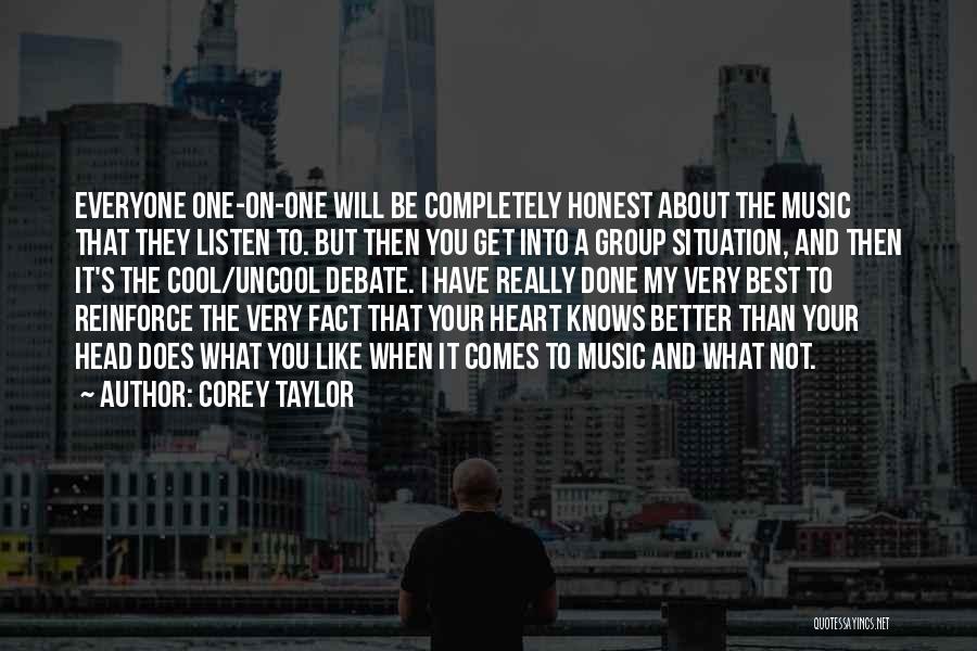 Corey Taylor Quotes: Everyone One-on-one Will Be Completely Honest About The Music That They Listen To. But Then You Get Into A Group