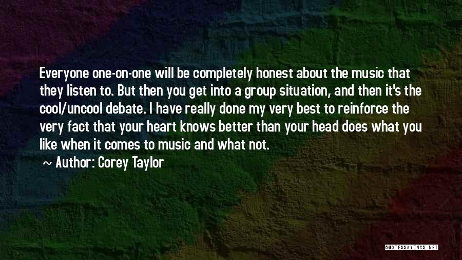 Corey Taylor Quotes: Everyone One-on-one Will Be Completely Honest About The Music That They Listen To. But Then You Get Into A Group