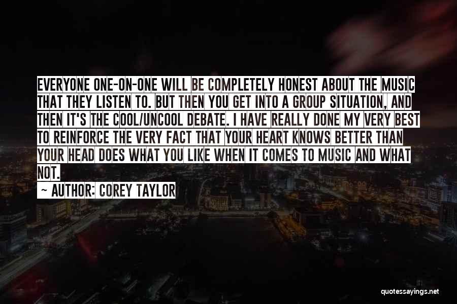 Corey Taylor Quotes: Everyone One-on-one Will Be Completely Honest About The Music That They Listen To. But Then You Get Into A Group