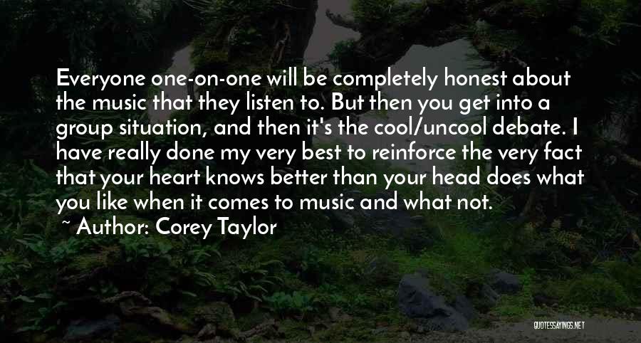 Corey Taylor Quotes: Everyone One-on-one Will Be Completely Honest About The Music That They Listen To. But Then You Get Into A Group
