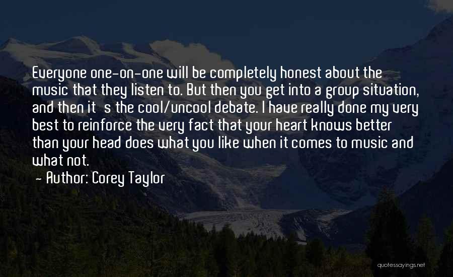 Corey Taylor Quotes: Everyone One-on-one Will Be Completely Honest About The Music That They Listen To. But Then You Get Into A Group