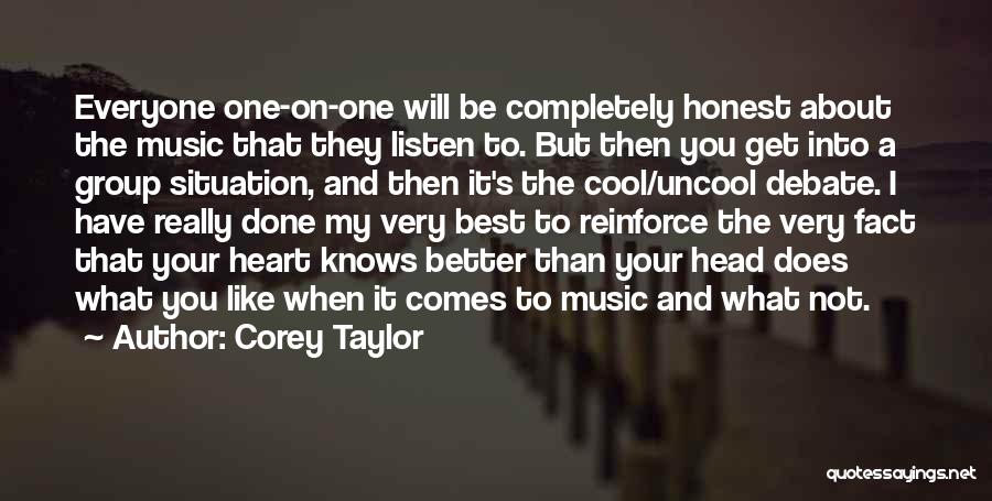 Corey Taylor Quotes: Everyone One-on-one Will Be Completely Honest About The Music That They Listen To. But Then You Get Into A Group