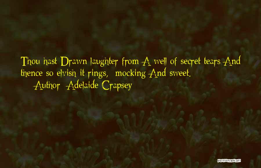 Adelaide Crapsey Quotes: Thou Hast Drawn Laughter From A Well Of Secret Tears And Thence So Elvish It Rings, -mocking And Sweet.