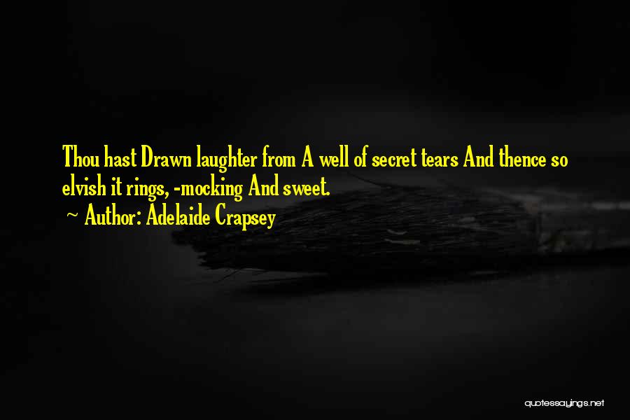 Adelaide Crapsey Quotes: Thou Hast Drawn Laughter From A Well Of Secret Tears And Thence So Elvish It Rings, -mocking And Sweet.