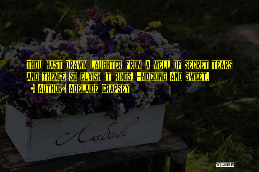 Adelaide Crapsey Quotes: Thou Hast Drawn Laughter From A Well Of Secret Tears And Thence So Elvish It Rings, -mocking And Sweet.