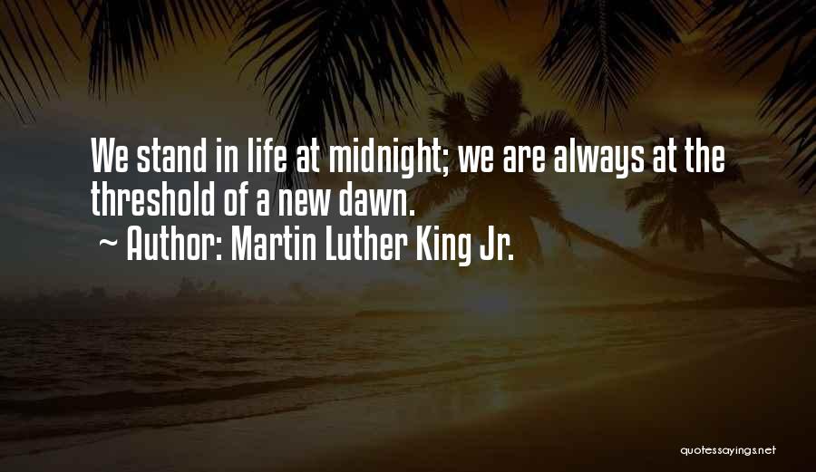 Martin Luther King Jr. Quotes: We Stand In Life At Midnight; We Are Always At The Threshold Of A New Dawn.