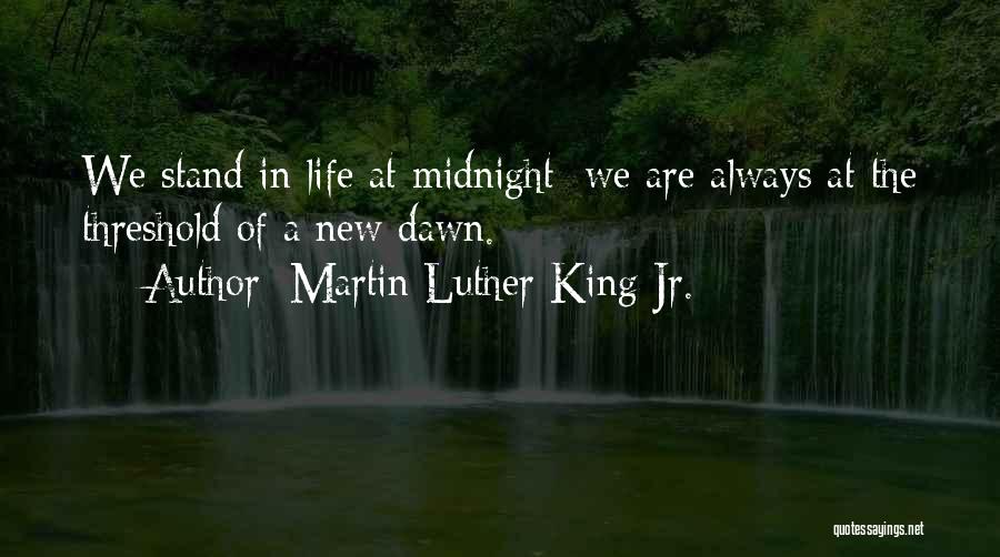 Martin Luther King Jr. Quotes: We Stand In Life At Midnight; We Are Always At The Threshold Of A New Dawn.