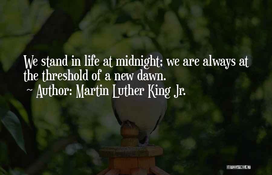 Martin Luther King Jr. Quotes: We Stand In Life At Midnight; We Are Always At The Threshold Of A New Dawn.