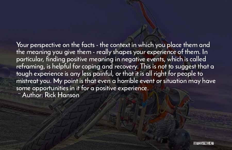 Rick Hanson Quotes: Your Perspective On The Facts - The Context In Which You Place Them And The Meaning You Give Them -