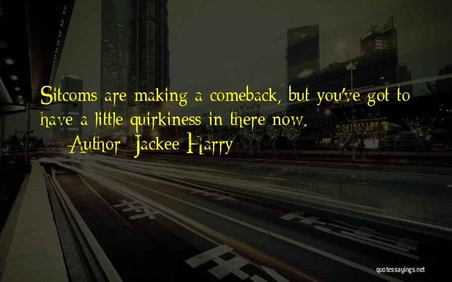 Jackee Harry Quotes: Sitcoms Are Making A Comeback, But You've Got To Have A Little Quirkiness In There Now.