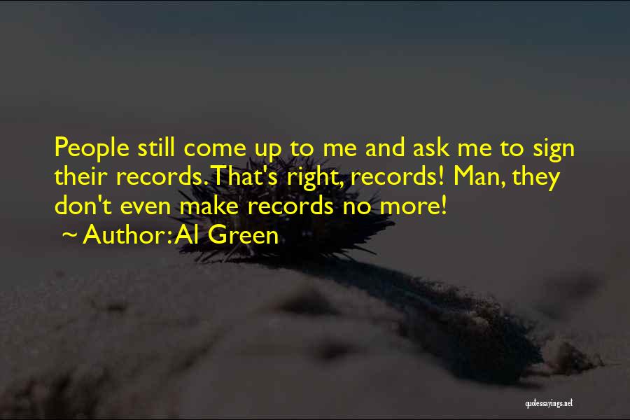 Al Green Quotes: People Still Come Up To Me And Ask Me To Sign Their Records. That's Right, Records! Man, They Don't Even