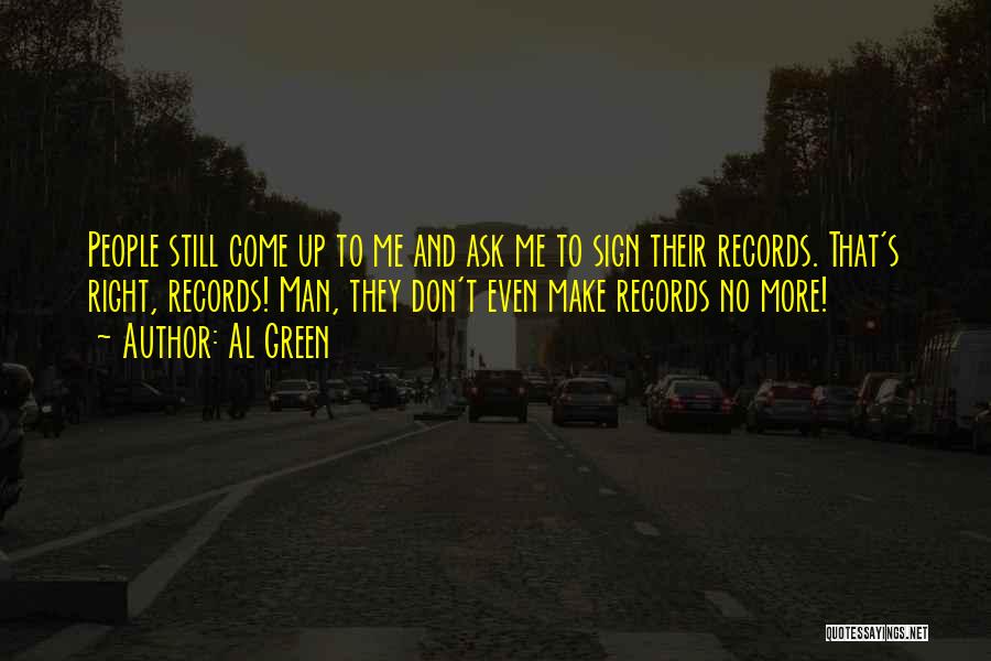 Al Green Quotes: People Still Come Up To Me And Ask Me To Sign Their Records. That's Right, Records! Man, They Don't Even