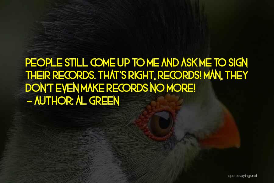 Al Green Quotes: People Still Come Up To Me And Ask Me To Sign Their Records. That's Right, Records! Man, They Don't Even