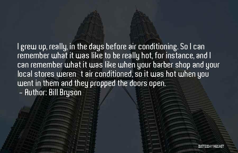 Bill Bryson Quotes: I Grew Up, Really, In The Days Before Air Conditioning. So I Can Remember What It Was Like To Be