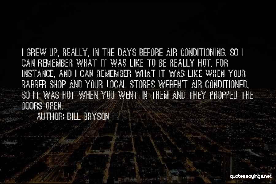 Bill Bryson Quotes: I Grew Up, Really, In The Days Before Air Conditioning. So I Can Remember What It Was Like To Be