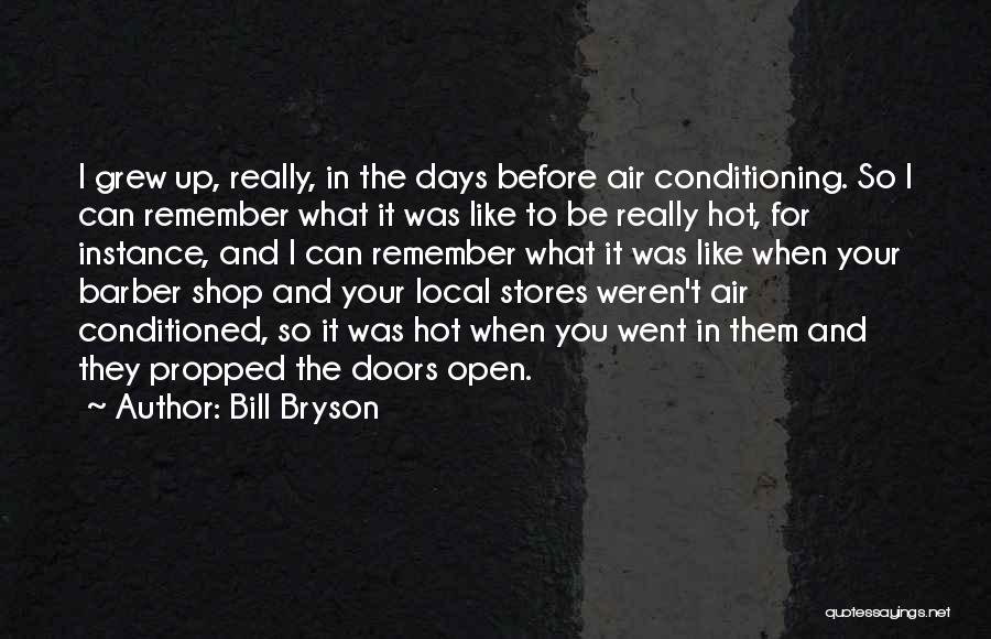 Bill Bryson Quotes: I Grew Up, Really, In The Days Before Air Conditioning. So I Can Remember What It Was Like To Be