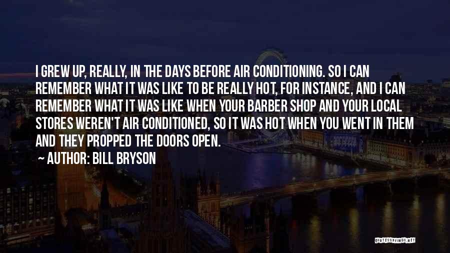 Bill Bryson Quotes: I Grew Up, Really, In The Days Before Air Conditioning. So I Can Remember What It Was Like To Be