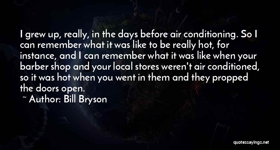 Bill Bryson Quotes: I Grew Up, Really, In The Days Before Air Conditioning. So I Can Remember What It Was Like To Be