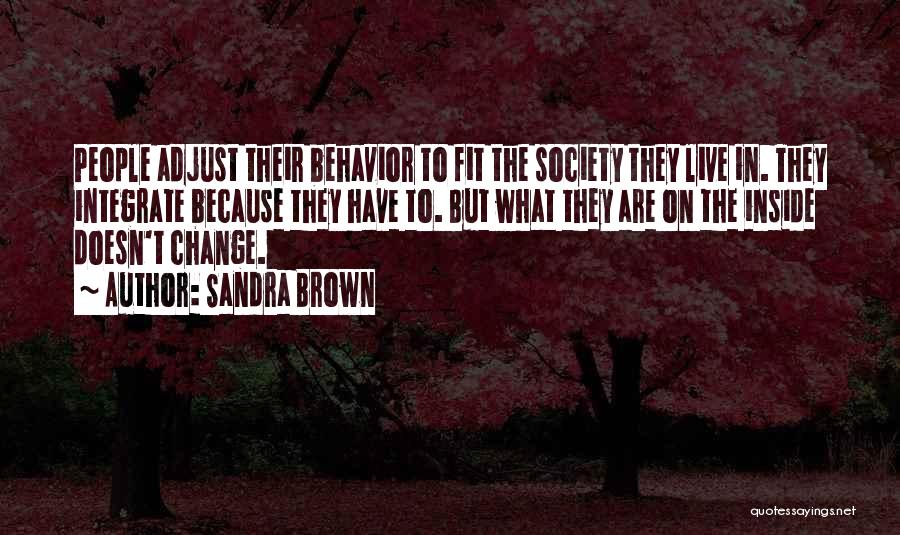Sandra Brown Quotes: People Adjust Their Behavior To Fit The Society They Live In. They Integrate Because They Have To. But What They