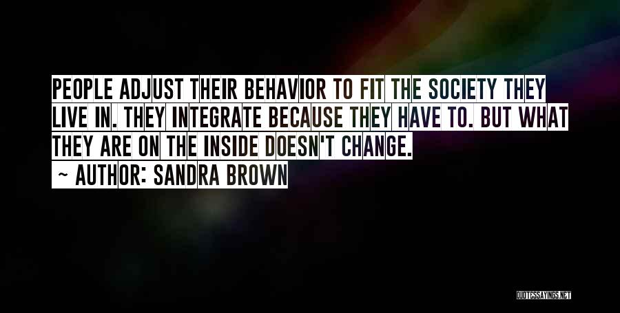 Sandra Brown Quotes: People Adjust Their Behavior To Fit The Society They Live In. They Integrate Because They Have To. But What They