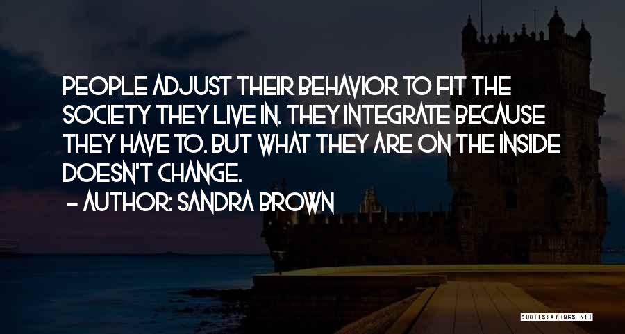 Sandra Brown Quotes: People Adjust Their Behavior To Fit The Society They Live In. They Integrate Because They Have To. But What They