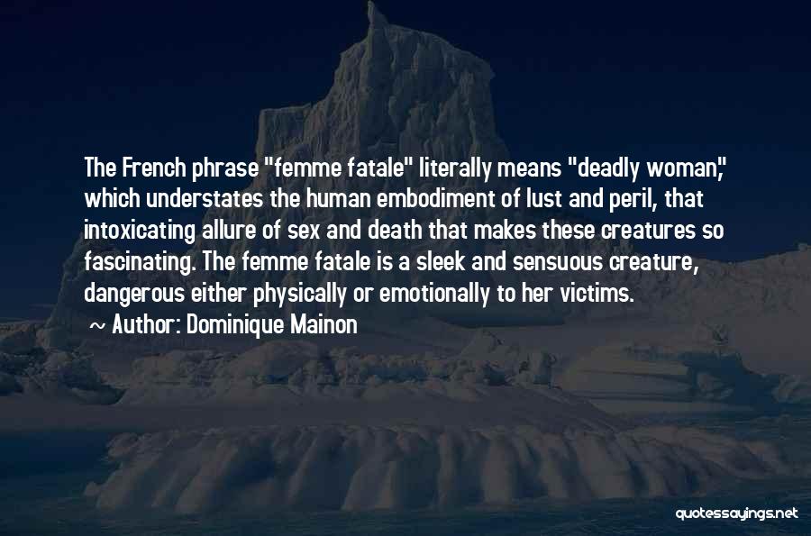 Dominique Mainon Quotes: The French Phrase Femme Fatale Literally Means Deadly Woman, Which Understates The Human Embodiment Of Lust And Peril, That Intoxicating