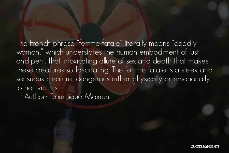 Dominique Mainon Quotes: The French Phrase Femme Fatale Literally Means Deadly Woman, Which Understates The Human Embodiment Of Lust And Peril, That Intoxicating