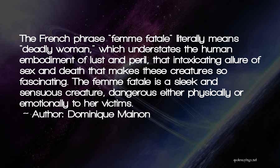 Dominique Mainon Quotes: The French Phrase Femme Fatale Literally Means Deadly Woman, Which Understates The Human Embodiment Of Lust And Peril, That Intoxicating