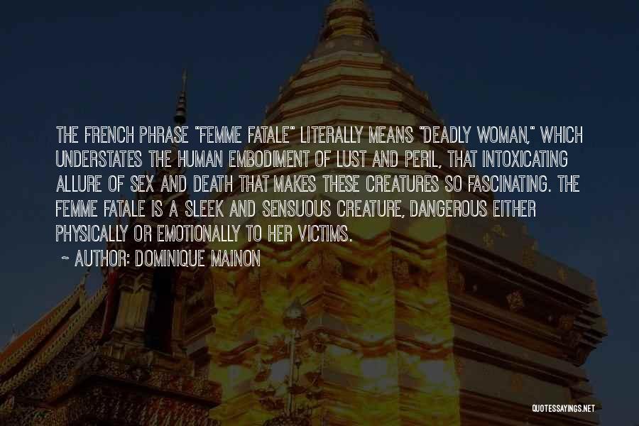 Dominique Mainon Quotes: The French Phrase Femme Fatale Literally Means Deadly Woman, Which Understates The Human Embodiment Of Lust And Peril, That Intoxicating