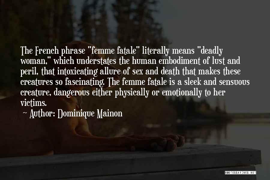 Dominique Mainon Quotes: The French Phrase Femme Fatale Literally Means Deadly Woman, Which Understates The Human Embodiment Of Lust And Peril, That Intoxicating