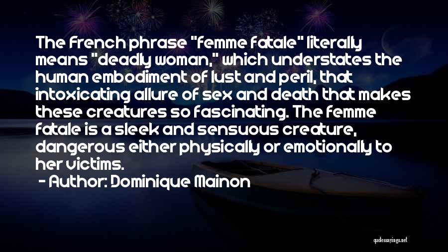 Dominique Mainon Quotes: The French Phrase Femme Fatale Literally Means Deadly Woman, Which Understates The Human Embodiment Of Lust And Peril, That Intoxicating