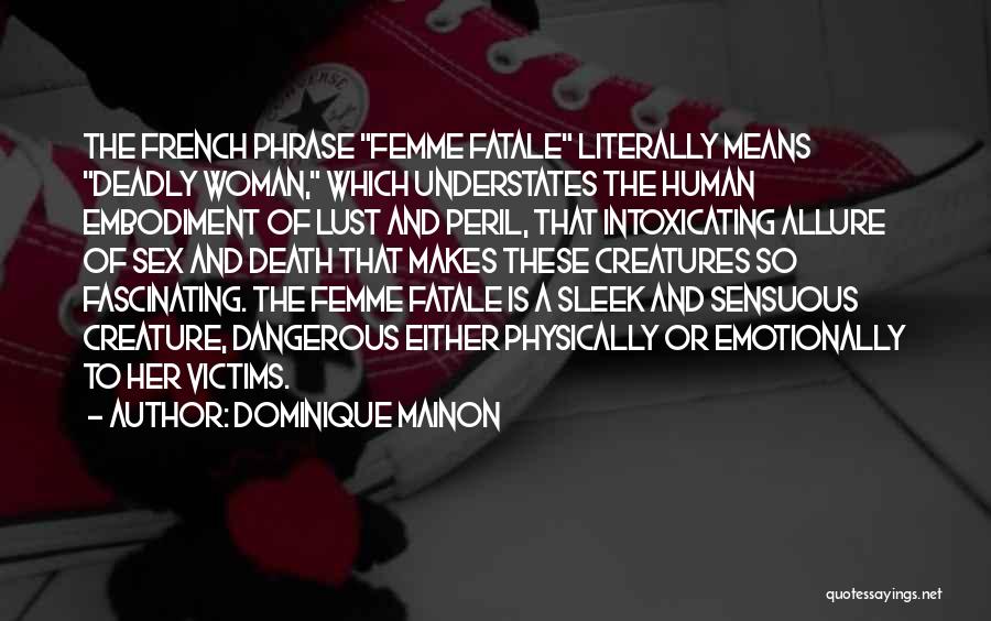 Dominique Mainon Quotes: The French Phrase Femme Fatale Literally Means Deadly Woman, Which Understates The Human Embodiment Of Lust And Peril, That Intoxicating