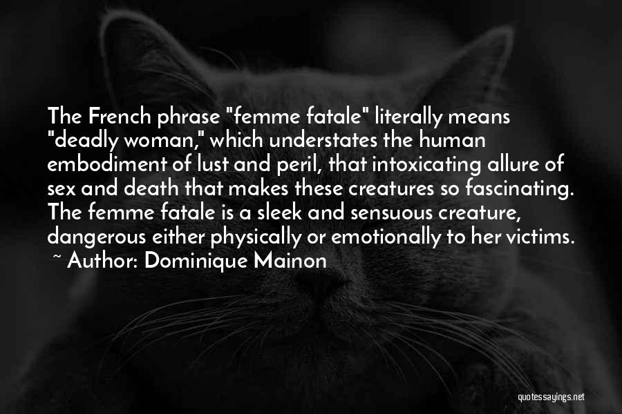 Dominique Mainon Quotes: The French Phrase Femme Fatale Literally Means Deadly Woman, Which Understates The Human Embodiment Of Lust And Peril, That Intoxicating